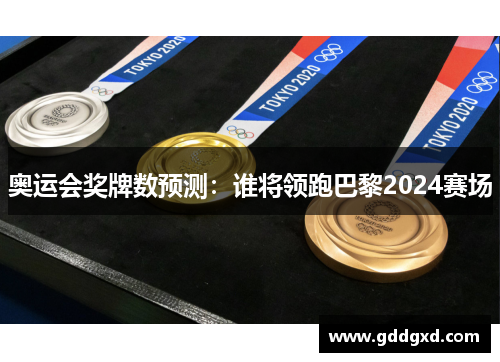 奥运会奖牌数预测:谁将领跑巴黎2024赛场 奥运会奖牌数预测:谁将领跑巴黎2024赛场